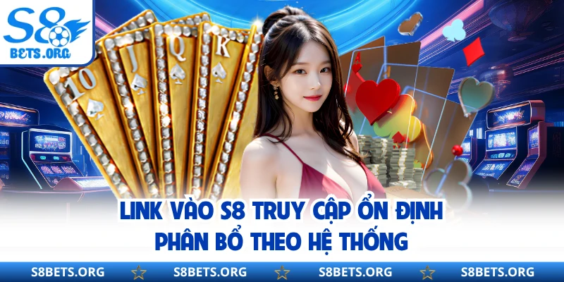 Link vào S8 truy cập ổn định phân bổ theo hệ thống