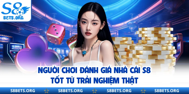 Người chơi đánh giá nhà cái S8 tốt từ trải nghiệm thật