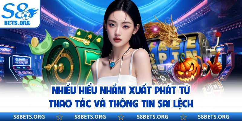 Nhiều hiểu nhầm xuất phát từ thao tác và thông tin sai lệch