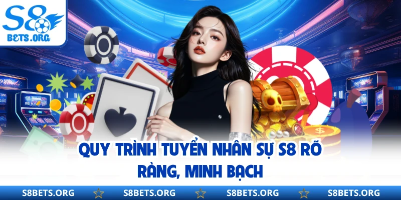 Quy trình tuyển nhân sự S8 rõ ràng, minh bạch