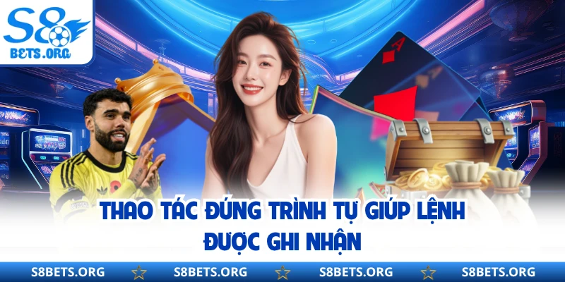 Thao tác đúng trình tự giúp lệnh được ghi nhận